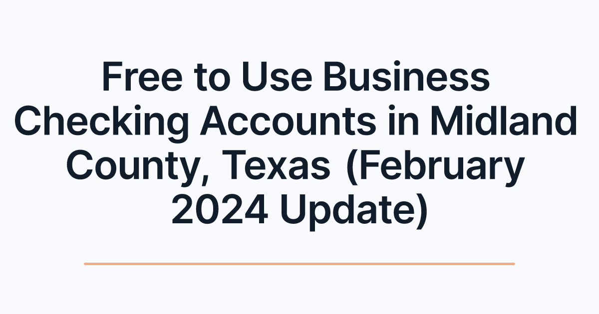 Free to Use Business Checking Accounts in Midland County, Texas (February 2024 Update)